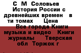 С. М. Соловьев,  «История России с древнейших времен» (в 29-ти томах.) › Цена ­ 370 000 - Все города Книги, музыка и видео » Книги, журналы   . Тверская обл.,Торжок г.